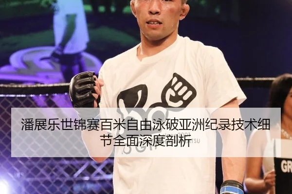 潘展乐世锦赛百米自由泳破亚洲纪录技术细节全面深度剖析