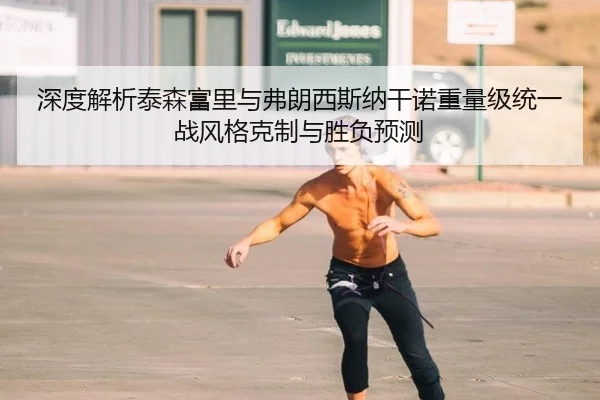深度解析泰森富里与弗朗西斯纳干诺重量级统一战风格克制与胜负预测