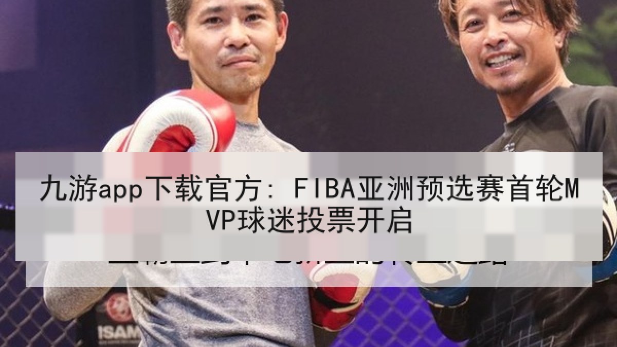 九游app下载官方: FIBA亚洲预选赛首轮MVP球迷投票开启 九游app下载官方: FIBA亚洲预选赛首轮MVP球迷投票开启