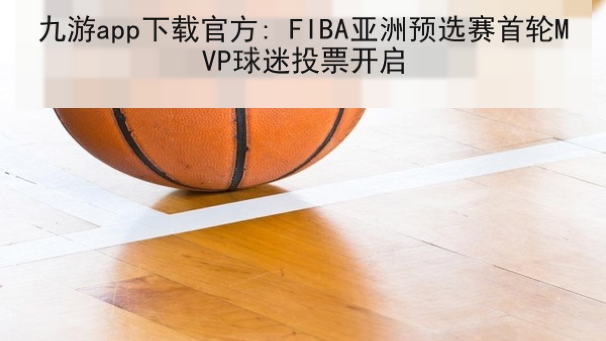 九游app下载官方: FIBA亚洲预选赛首轮MVP球迷投票开启