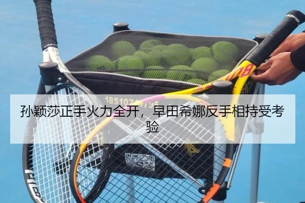 孙颖莎正手火力全开，早田希娜反手相持受考验