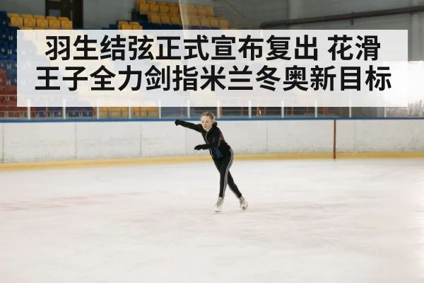 羽生结弦正式宣布复出 花滑王子全力剑指米兰冬奥新目标
