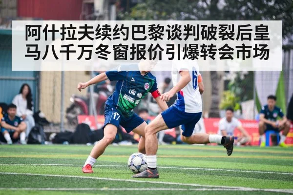 阿什拉夫续约巴黎谈判破裂后皇马八千万冬窗报价引爆转会市场