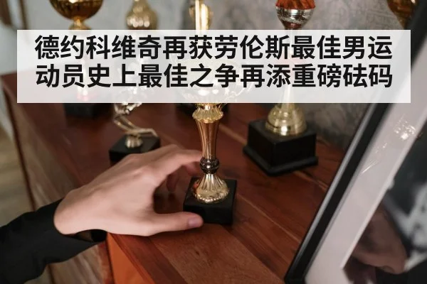 德约科维奇再获劳伦斯最佳男运动员史上最佳之争再添重磅砝码