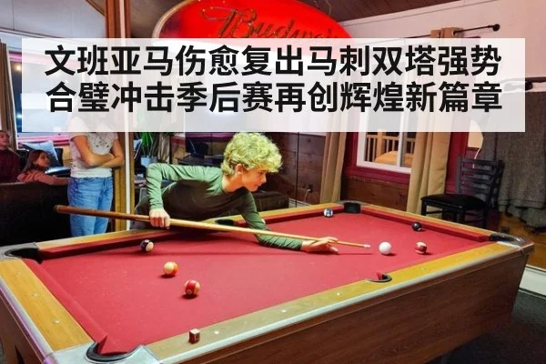 文班亚马伤愈复出马刺双塔强势合璧冲击季后赛再创辉煌新篇章