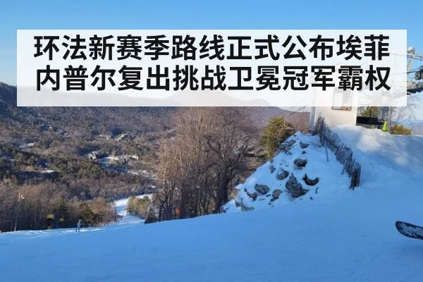环法新赛季路线正式公布埃菲内普尔复出挑战卫冕冠军霸权