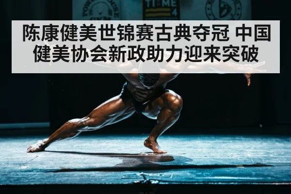 陈康健美世锦赛古典夺冠 中国健美协会新政助力迎来突破
