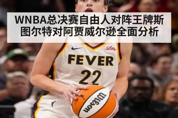 WNBA总决赛自由人对阵王牌斯图尔特对阿贾威尔逊全面分析